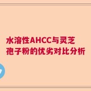 水溶性AHCC与灵芝孢子粉的优劣对比分析
