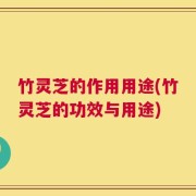 竹灵芝的作用用途(竹灵芝的功效与用途)
