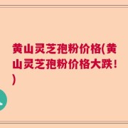 黄山灵芝孢粉价格(黄山灵芝孢粉价格大跌！)