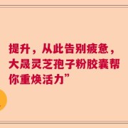 提升，从此告别疲惫，大晟灵芝孢子粉胶囊帮你重焕活力”