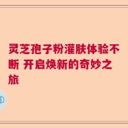 灵芝孢子粉灌肤体验不断 开启焕新的奇妙之旅