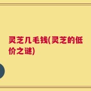 灵芝几毛钱(灵芝的低价之谜)