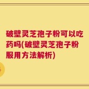 破壁灵芝孢子粉可以吃药吗(破壁灵芝孢子粉服用方法解析)