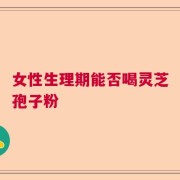 女性生理期能否喝灵芝孢子粉