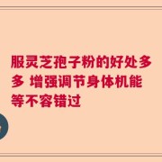 服灵芝孢子粉的好处多多 增强调节身体机能等不容错过