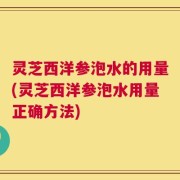 灵芝西洋参泡水的用量(灵芝西洋参泡水用量正确方法)