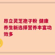 昂立灵芝孢子粉 健康养生新选择营养丰富功效多