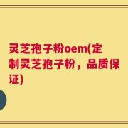 灵芝孢子粉oem(定制灵芝孢子粉，品质保证)