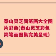 泰山灵芝简笔画大全图片彩色(泰山灵芝彩色简笔画图集完美呈现)