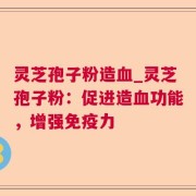 灵芝孢子粉造血_灵芝孢子粉：促进造血功能，增强免疫力
