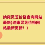 纳雍灵芝价格查询网站最新(纳雍灵芝价格网站最新更新！)