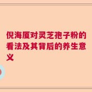 倪海厦对灵芝孢子粉的看法及其背后的养生意义