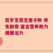 百岁芝灵芝孢子粉 养生新宠 富含营养助力健康活力