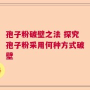 孢子粉破壁之法 探究孢子粉采用何种方式破壁