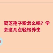 灵芝孢子粉怎么喝？学会这几点轻松养生