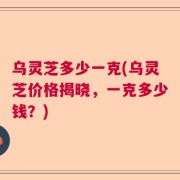 乌灵芝多少一克(乌灵芝价格揭晓，一克多少钱？)