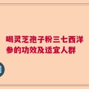 喝灵芝孢子粉三七西洋参的功效及适宜人群