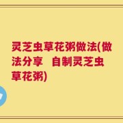 灵芝虫草花粥做法(做法分享  自制灵芝虫草花粥)
