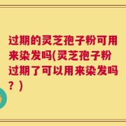 过期的灵芝孢子粉可用来染发吗(灵芝孢子粉过期了可以用来染发吗？)