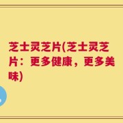 芝士灵芝片(芝士灵芝片：更多健康，更多美味)