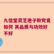 九信堂灵芝孢子粉究竟如何 其品质与功效好不好