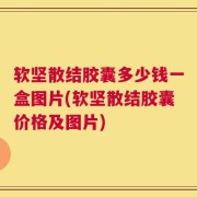 软坚散结胶囊多少钱一盒图片(软坚散结胶囊价格及图片)
