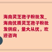海南灵芝孢子粉批发_海南优质灵芝孢子粉批发供应，量大从优，欢迎咨询