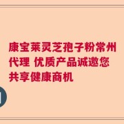 康宝莱灵芝孢子粉常州代理 优质产品诚邀您共享健康商机