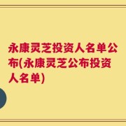 永康灵芝投资人名单公布(永康灵芝公布投资人名单)