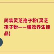 简装灵芝孢子粉(灵芝孢子粉——强效养生佳品)