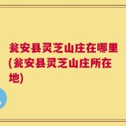 瓮安县灵芝山庄在哪里(瓮安县灵芝山庄所在地)