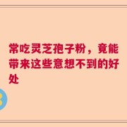 常吃灵芝孢子粉，竟能带来这些意想不到的好处