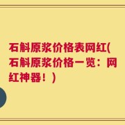 石斛原浆价格表网红(石斛原浆价格一览：网红神器！)