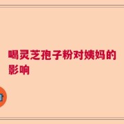 喝灵芝孢子粉对姨妈的影响