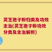 灵芝孢子粉归类及功效主治(灵芝孢子粉功效分类及主治解析)