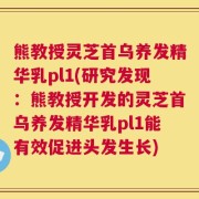 熊教授灵芝首乌养发精华乳pl1(研究发现：熊教授开发的灵芝首乌养发精华乳pl1能有效促进头发生长)