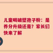 儿童喝破壁孢子粉：是养分升级还是？家长们快来了解