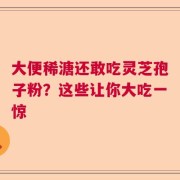 大便稀溏还敢吃灵芝孢子粉？这些让你大吃一惊