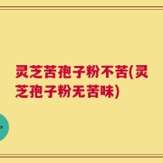 灵芝苦孢子粉不苦(灵芝孢子粉无苦味)