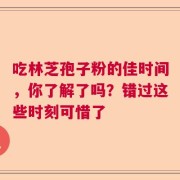 吃林芝孢子粉的佳时间，你了解了吗？错过这些时刻可惜了