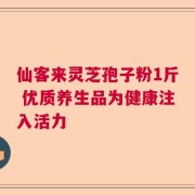 仙客来灵芝孢子粉1斤 优质养生品为健康注入活力