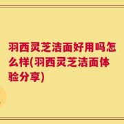 羽西灵芝洁面好用吗怎么样(羽西灵芝洁面体验分享)