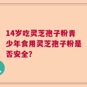 14岁吃灵芝孢子粉青少年食用灵芝孢子粉是否安全？