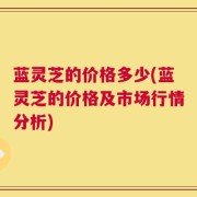 蓝灵芝的价格多少(蓝灵芝的价格及市场行情分析)