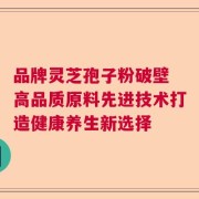 品牌灵芝孢子粉破壁 高品质原料先进技术打造健康养生新选择