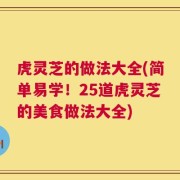 虎灵芝的做法大全(简单易学！25道虎灵芝的美食做法大全)