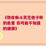 《铁皮枫斗灵芝孢子粉的危害 你可能不知道的健康》