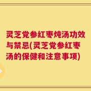 灵芝党参红枣炖汤功效与禁忌(灵芝党参红枣汤的保健和注意事项)