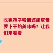吃完孢子粉后还能享受萝卜干的美味吗？让我们来看看