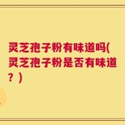 灵芝孢子粉有味道吗(灵芝孢子粉是否有味道？)